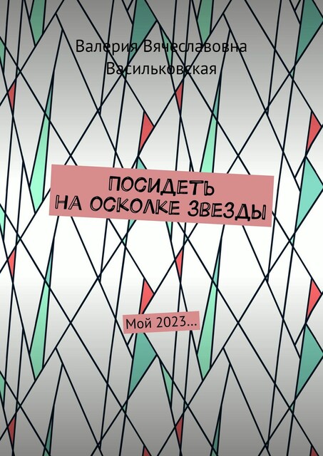 Посидеть на осколке звезды. Мой 2023, Валерия Васильковская