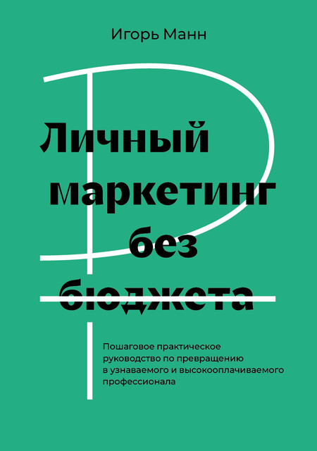 Личный маркетинг без бюджета. Пошаговое практическое руководство как стать и быть узнаваемым и высокооплачиваемым профессионалом.