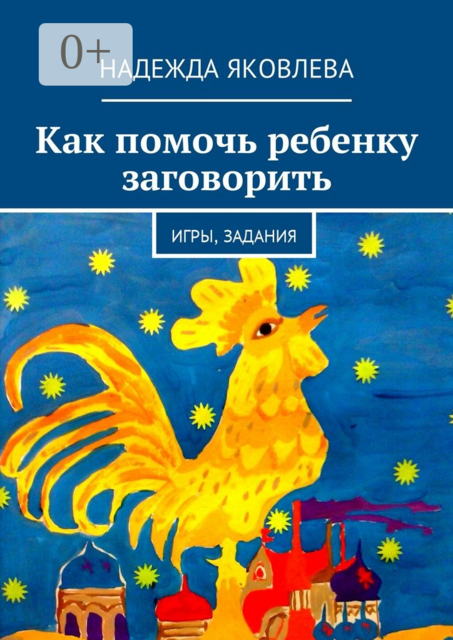 Как помочь ребенку заговорить. Игры, задания, Надежда Яковлева