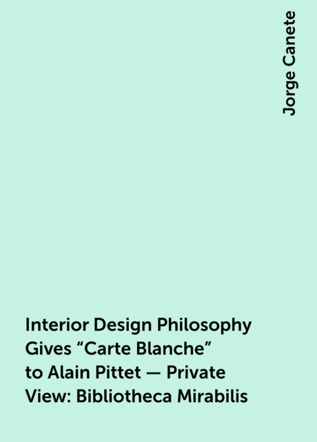 Interior Design Philosophy Gives “Carte Blanche” to Alain Pittet – Private View: Bibliotheca Mirabilis