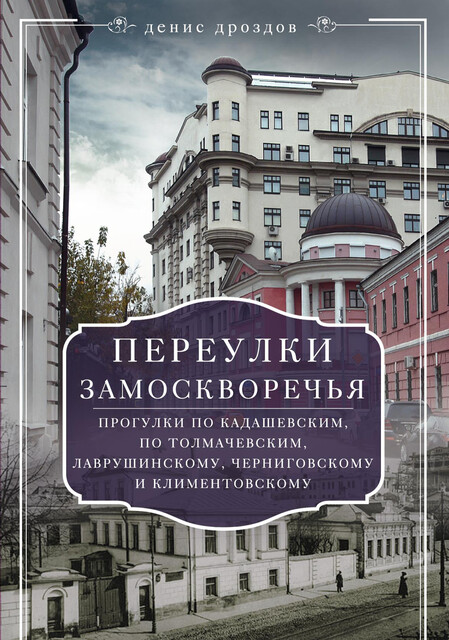 Переулки Замоскворечья. Прогулки по Кадашевским, по Толмачевским, Лаврушинскому, Черниговскому и Климентовскому, Денис Дроздов
