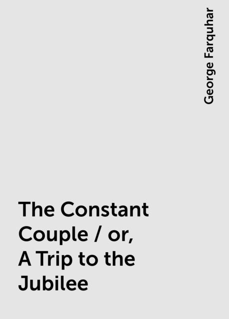 The Constant Couple / or, A Trip to the Jubilee