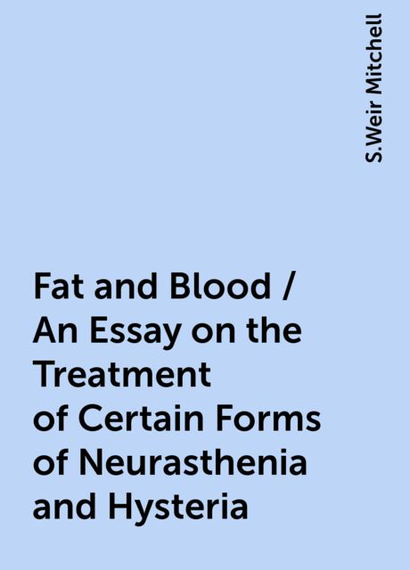 Fat and Blood / An Essay on the Treatment of Certain Forms of Neurasthenia and Hysteria
