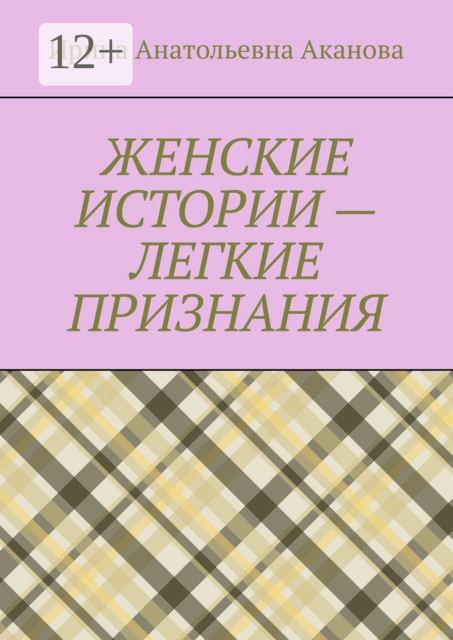 ЖЕНСКИЕ ИСТОРИИ — ЛЕГКИЕ ПРИЗНАНИЯ, Ирина Аканова