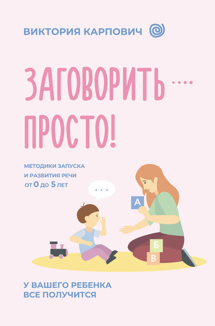 Заговорить – просто! Методики запуска и развития речи от 0 до 5 лет, Виктория Карпович