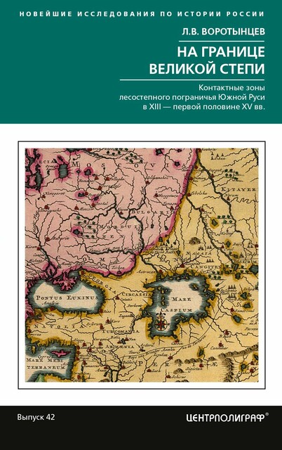 На границе Великой степи. Контактные зоны лесостепного пограничья Южной Руси в XIII – первой половине XV в, Л.В. Воротынцев