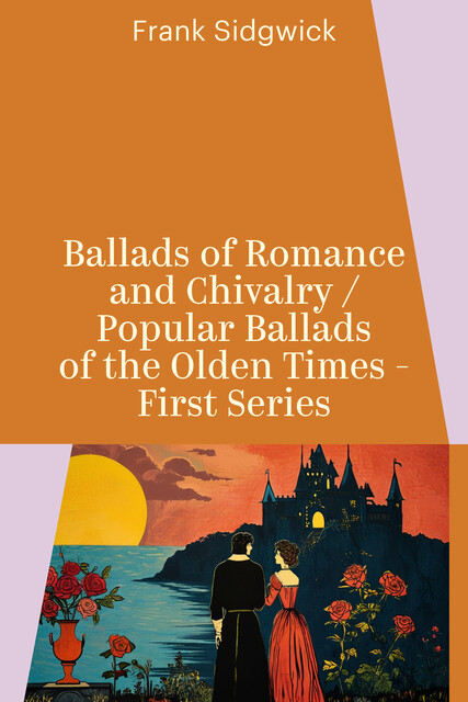 Ballads of Romance and Chivalry / Popular Ballads of the Olden Times - First Series