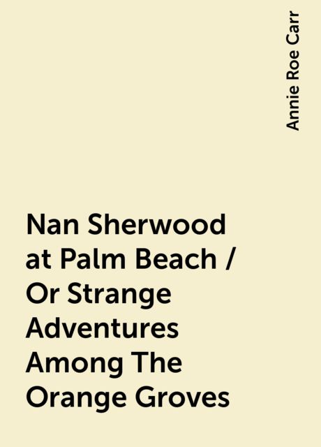 Nan Sherwood at Palm Beach / Or Strange Adventures Among The Orange Groves