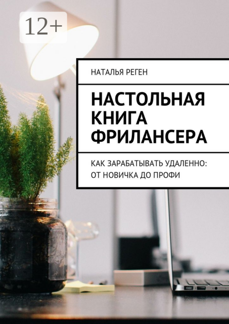 Настольная книга фрилансера. Как зарабатывать удаленно: от новичка до профи, Наталья Реген
