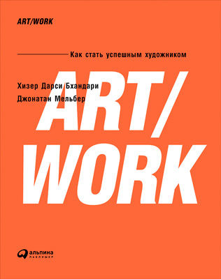 ART/WORK: Как стать успешным художником, Джонатан Мельбер, Хизер Дарси Бхандари