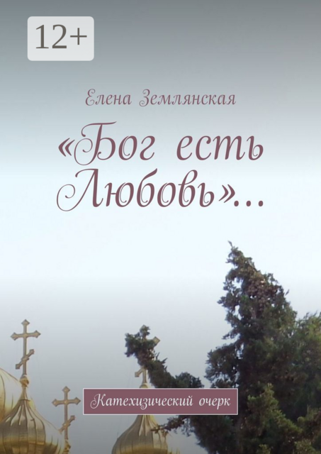 «Бог есть Любовь»…. Катехизический очерк, Елена Землянская