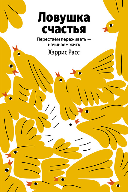 Ловушка счастья. Перестаем переживать – начинаем жить
