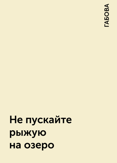 Не пускайте рыжую на озеро, ГАБОВА