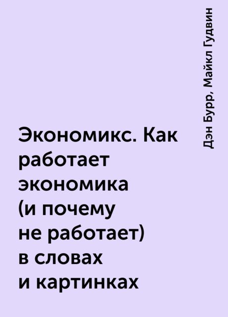 Экономикс. Как работает экономика (и почему не работает) в словах и картинках