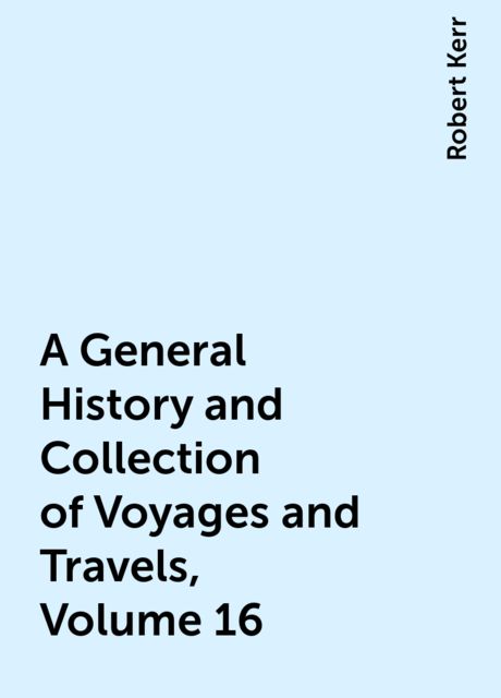 A General History and Collection of Voyages and Travels, Volume 16