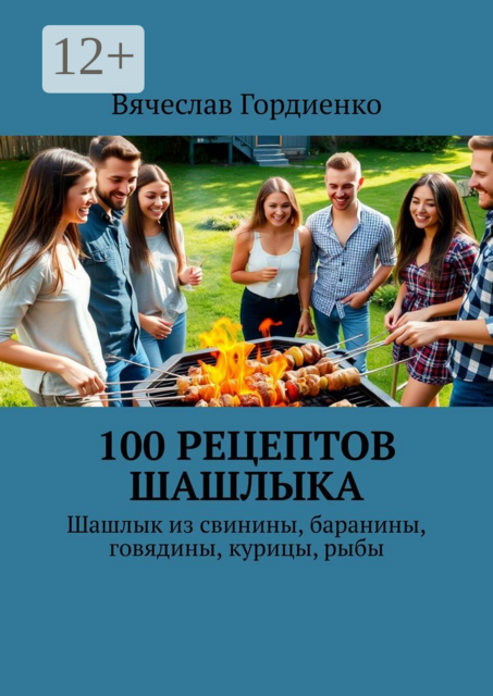 100 рецептов шашлыка. Шашлык из свинины, баранины, говядины, курицы, рыбы, Вячеслав Гордиенко