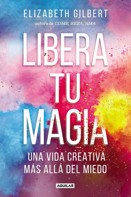 Libera tu magia: Una vida creativa más allá del miedo (Spanish Edition)