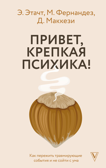 Привет, крепкая психика! Как пережить травмирующие события и не сойти с ума, Джино Маккези, Марция Фернандез, Эмили Этачт