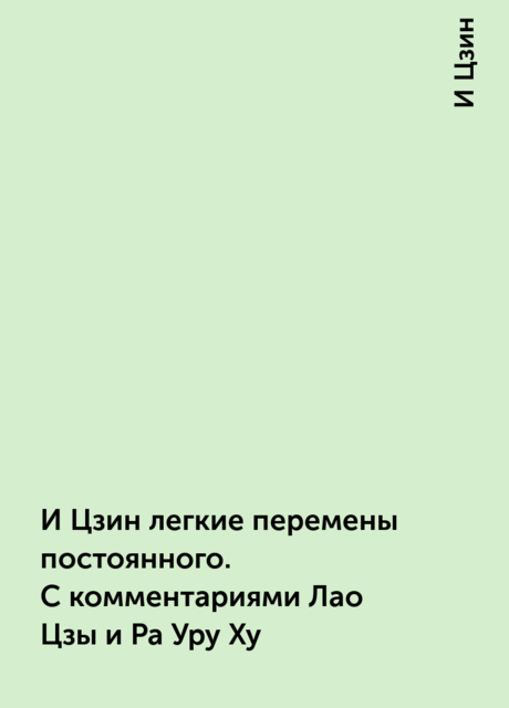 И Цзин легкие перемены постоянного. С комментариями Лао Цзы и Ра Уру Ху