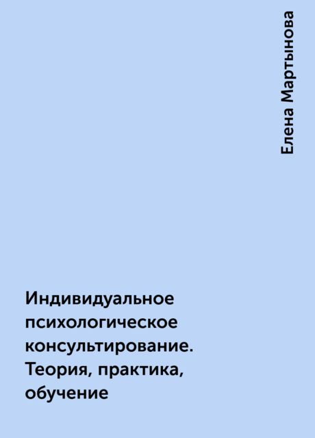 Индивидуальное психологическое консультирование. Теория, практика, обучение