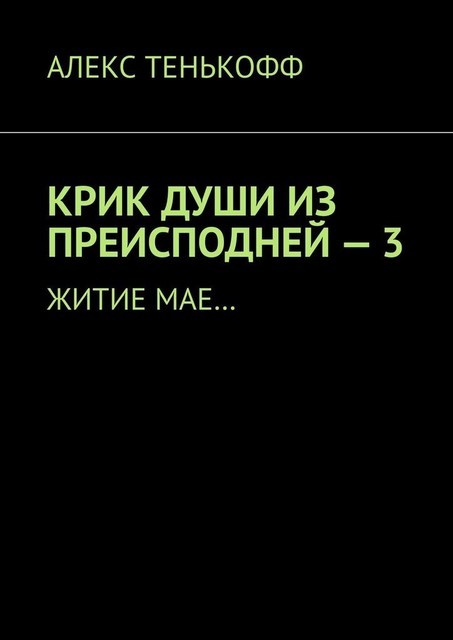 КРИК ДУШИ ИЗ ПРЕИСПОДНЕЙ — 3. Житие мае