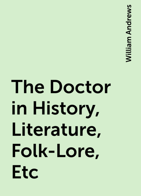 The Doctor in History, Literature, Folk-Lore, Etc