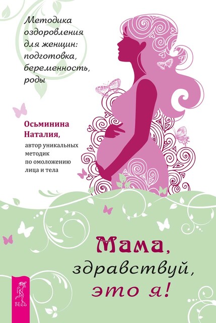 Мама, здравствуй, это я! Методика оздоровления для женщин: подготовка, беременность, роды