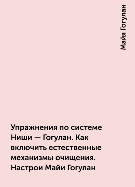 Упражнения по системе Ниши – Гогулан. Как включить естественные механизмы очищения. Настрои Майи Гогулан, Майя Гогулан