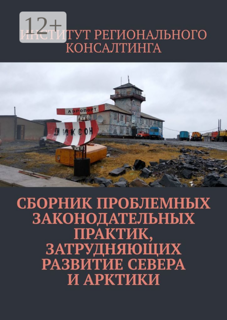 Сборник проблемных законодательных практик, затрудняющих развитие Севера и Арктики, ИНСТИТУТ РЕГИОНАЛЬНОГО КОНСАЛТИНГА