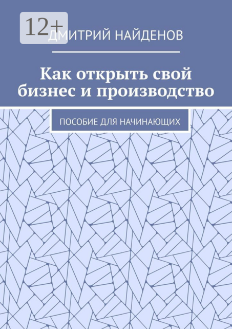 Как открыть свой бизнес и производство. Пособие для начинающих