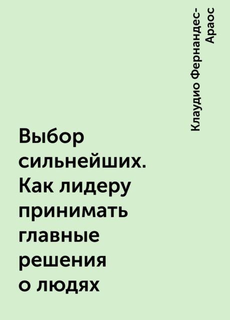 Выбор сильнейших. Как лидеру принимать главные решения о людях