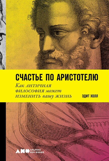 Счастье по Аристотелю. Как античная философия может изменить вашу жизнь, Эдит Холл