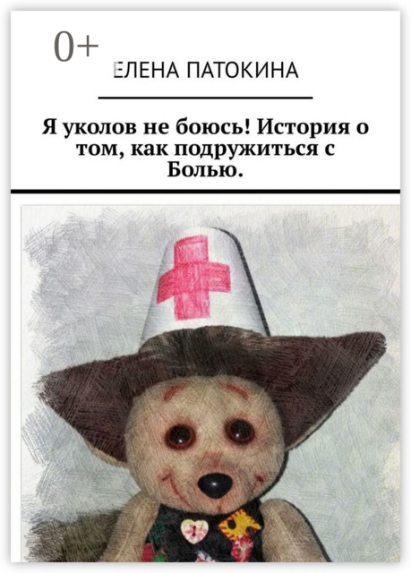 Я уколов не боюсь! История о том, как подружиться с Болью, Елена Патокина
