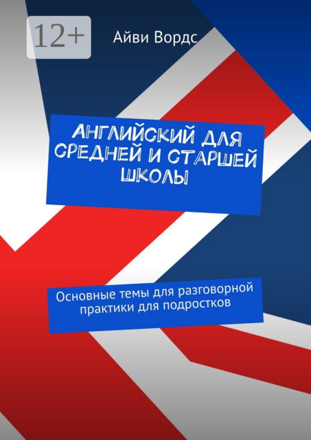 Английский для средней и старшей школы. Основные темы для разговорной практики для подростков
