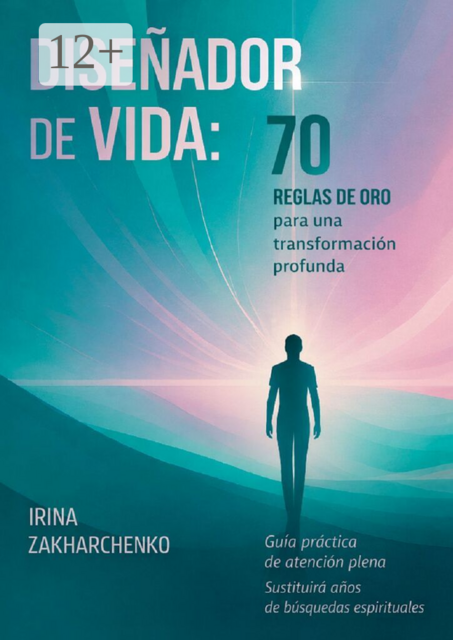Diseñador de Vida: 70 reglas de oro para una transformación profunda. Guía práctica de atención plena. Sustituirá años de búsquedas espirituales