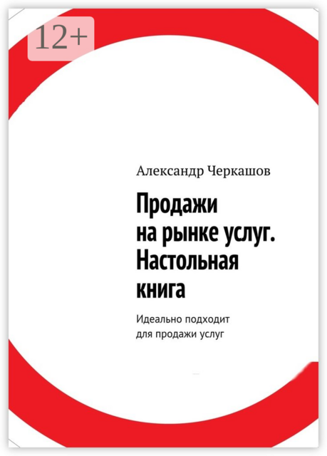 Продажи на рынке услуг. Настольная книга. Идеально подходит для продажи услуг, Александр Черкашов