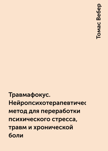 Травмафокус. Нейропсихотерапевтический метод для переработки психического стресса, травм и хронической боли