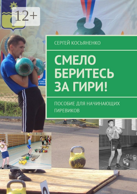 Смело беритесь за гири!. Пособие для начинающих гиревиков, Сергей Косьяненко