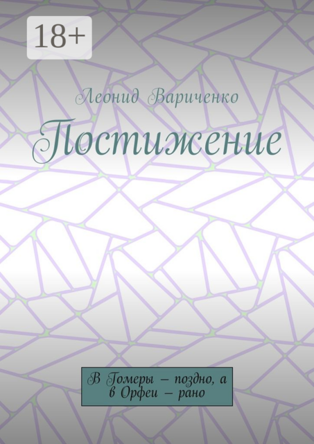 Постижение. В Гомеры – поздно, а в Орфеи – рано, Леонид Вариченко