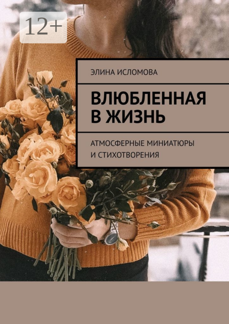Влюбленная в жизнь. Атмосферные миниатюры и стихотворения, Элина Исломова