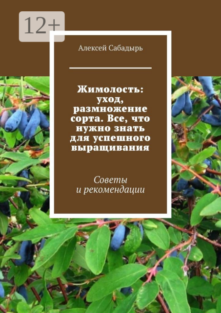 Жимолость: уход, размножение сорта. Все, что нужно знать для успешного выращивания. Советы и рекомендации, Алексей Сабадырь