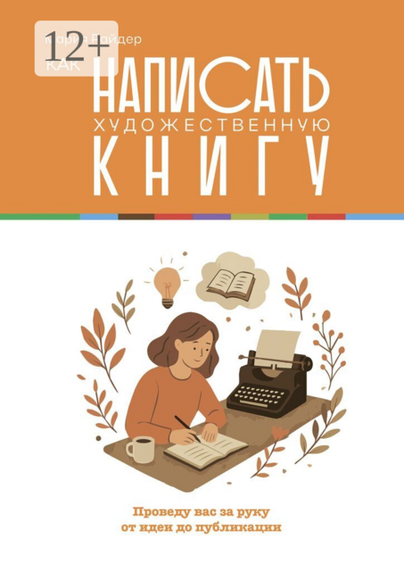 Как написать художественную книгу. Проведу вас за руку от идеи до публикации