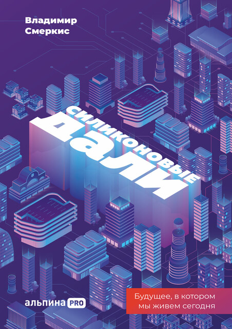 Силиконовые дали: Будущее, в котором мы живем сегодня, Владимир Смеркис