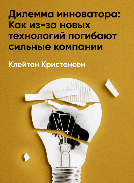 Дилемма инноватора: Как из-за новых технологий погибают сильные компании (краткое изложение)