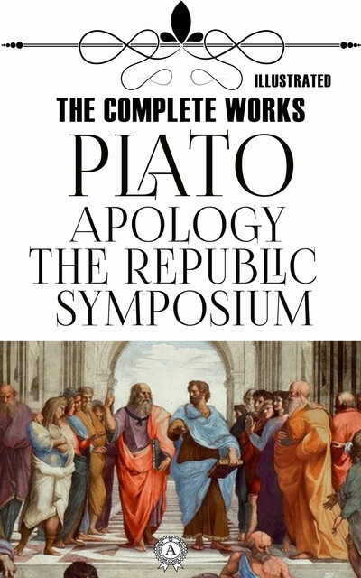 The Complete Works: Apology, Symposium, The Republic. Illustrated