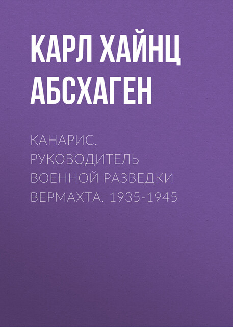 Канарис. Руководитель военной разведки вермахта. 1935–1945, Карл Хайнц Абсхаген
