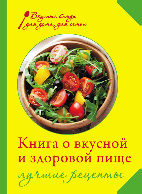 Книга о вкусной и здоровой пище. Лучшие рецепты, И.А. Михайлова