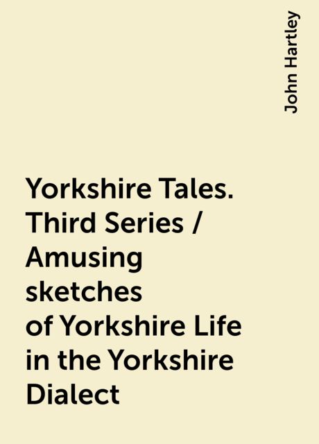 Yorkshire Tales. Third Series / Amusing sketches of Yorkshire Life in the Yorkshire Dialect