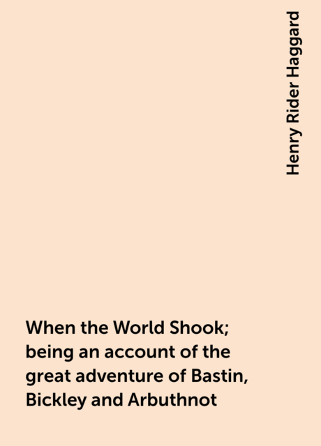 When the World Shook; being an account of the great adventure of Bastin, Bickley and Arbuthnot