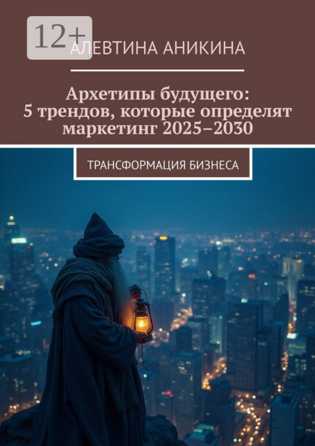 Архетипы будущего: 5 трендов, которые определят маркетинг 2025–2030. Трансформация бизнеса